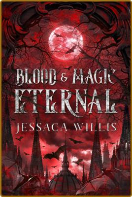 Blood & Magic Eternal  An Epic - Jessaca Willis