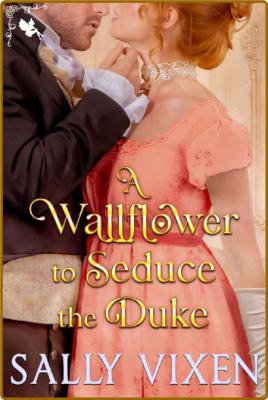 A Wallflower to Seduce the Duke - Sally Vixen